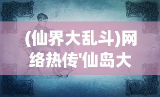 (仙界大乱斗)网络热传'仙岛大乱斗'游戏倒闭，实际情况到底如何？