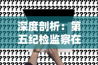 深度剖析：第五纪检监察在党风廉政建设与反腐败工作中的关键角色和重要职责