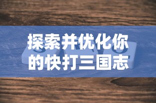 探索并优化你的快打三国志阵容：一场关于战略和技巧的深入研究