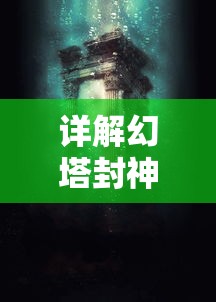 详解幻塔封神录手游攻略：战斗技巧、角色培养与神秘塔层解锁秘籍大公开