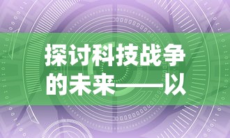 探讨科技战争的未来——以Robokill2为例分析现代游戏行业的发展趋势