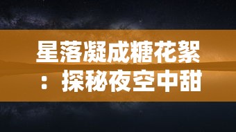 星落凝成糖花絮：探秘夜空中甜蜜的神秘魅力与人类对宇宙深度理解的演变