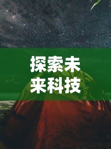 探索未来科技新境界，焕然异星手机版颠覆游戏体验