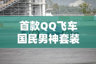 首款QQ飞车国民男神套装霸气登场：注入未来科技元素，颠覆赛车时尚潮流