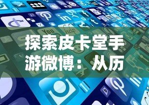 探索皮卡堂手游微博：从历史发展到现代互动，揭秘其庞大社交影响力