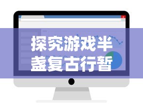 探究游戏半盏复古行暂停服务背后：是优化调整还是遭遇技术难题?