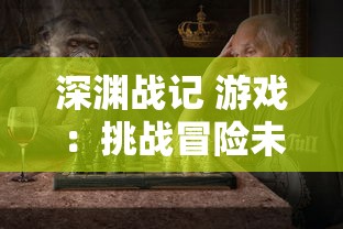 深渊战记 游戏：挑战冒险未知领域，剖析角色发展机制与任务战斗策略