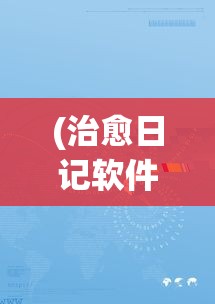 (治愈日记软件)治愈日记APP：探索数字时代下心理自我治愈与成长的新途径