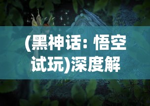 (黑神话: 悟空试玩)深度解析：黑神话悟空手机版带来的全新游戏体验与技术突破