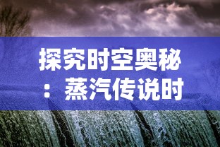 探究时空奥秘：蒸汽传说时之旅——科技与历史皆存的神秘之地探索游