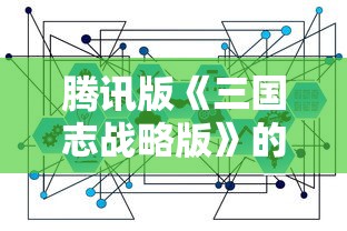腾讯版《三国志战略版》的深度研究：技巧策略与游戏体验之间的精细平衡