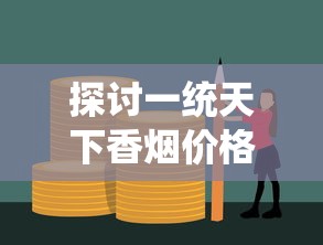 探讨一统天下香烟价格：如何在行业竞争中实现合理定价并保持良好市场份额