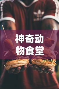 神奇动物食堂版：揭秘特色菜单，感受神奇动物带来的别样美食文化之旅