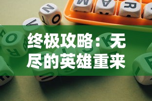 终极攻略：无尽的英雄重来游戏全面解析与提升游戏能力的核心策略