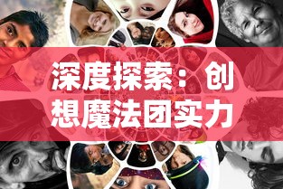 深度探索：创想魔法团实力展露，如何借助团队协作与个人技艺迸发强大战斗力