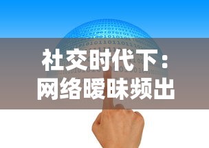 社交时代下：网络暧昧频出，男女之防是否依旧存在？一次深入探讨