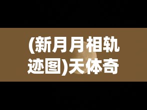 (新月月相轨迹图)天体奇观：科学家揭秘新月与交叉月相遇背后的奥秘与影响