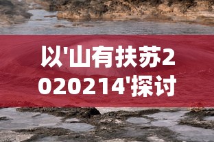 以'山有扶苏2020214'探讨的环保意识与自然保育行动：从生态系统视角来看我们的责任和挑战