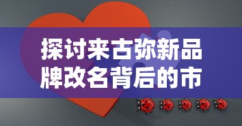 探讨来古弥新品牌改名背后的市场策略：古为今用，聚焦新一代消费者群体