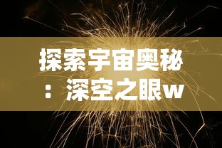 探索宇宙奥秘：深空之眼wiki的全面解读与科普普及，在科技与天文学的交汇点尽揭秘密