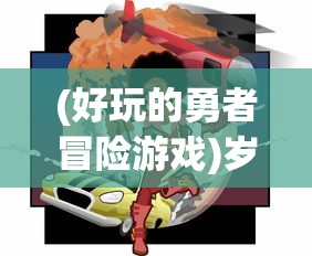 (好玩的勇者冒险游戏)岁末狂欢冒险路线指南：以勇者探险类游戏行走全球旅游热点