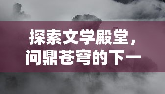 探索文学殿堂,问鼎苍穹的下一句是什么?以古人诗词中的神秘意境为视觉引导 探索文学殿堂,问鼎苍穹的下一句是什么?以古人诗词中的神秘意境为视觉引导