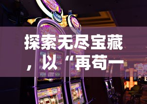探索无尽宝藏，以“再苟一步无限钻石”为主题，揭示手机游戏中策略魅力的深度解析