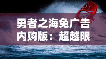 勇者之海免广告内购版：超越限制，以勇气探索无尽海洋的冒险新篇章