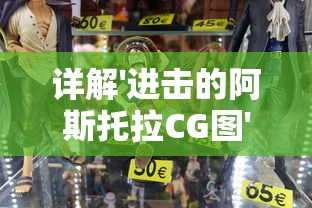 详解'进击的阿斯托拉CG图'设计过程：揭秘游戏角色制作的技术和艺术魅力