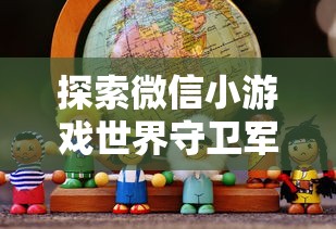 探索微信小游戏世界守卫军:如何通过策略性布局保护地球之旅? 探索微信小游戏世界守卫军:如何通过策略性布局保护地球之旅?