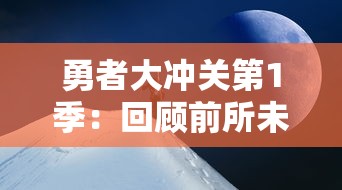 勇者大冲关第1季：回顾前所未见的神秘挑战，对不可能的冒险和充满创新的游戏设计的勇敢尝试