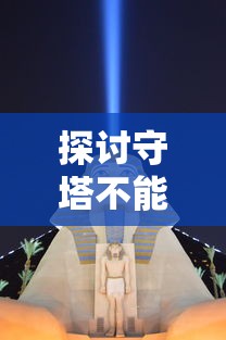 探讨守塔不能停游戏策略:以召唤流阵容为切入点,揭示其背后的科学战术逻辑 探讨守塔不能停游戏策略:以召唤流阵容为切入点,揭示其背后的科学战术逻辑