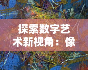 探索数字艺术新视角:像素联盟最新版震撼上线,开拓创新绘画玩法 探索数字艺术新视角:像素联盟最新版震撼上线,开拓创新绘画玩法