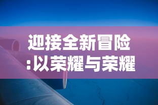 迎接全新冒险:以荣耀与荣耀启航空之要塞，谱写浩渺星辰下的未来传奇